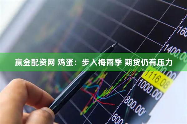 赢金配资网 鸡蛋：步入梅雨季 期货仍有压力
