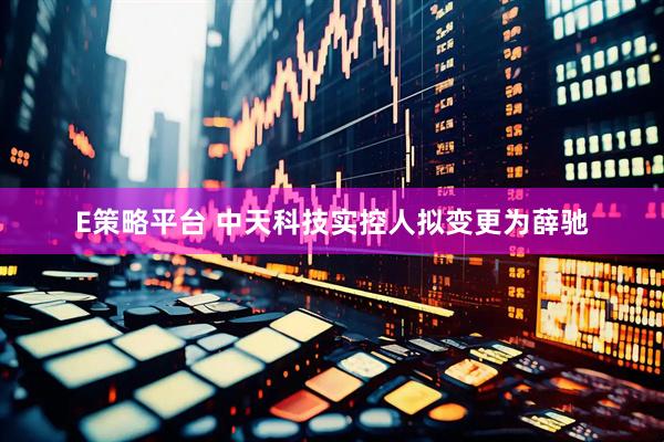 E策略平台 中天科技实控人拟变更为薛驰