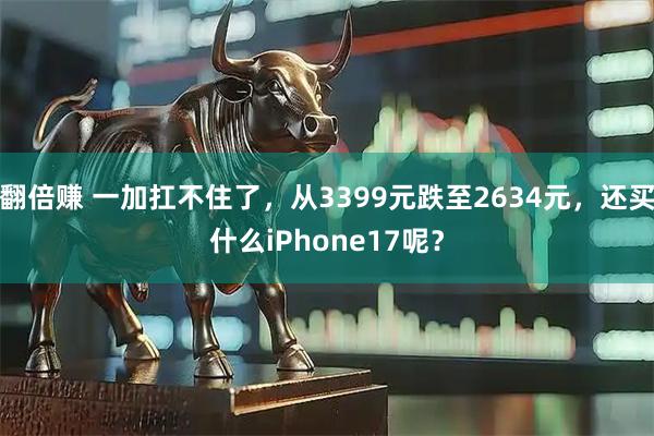 翻倍赚 一加扛不住了，从3399元跌至2634元，还买什么iPhone17呢？