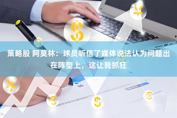 策略股 阿莫林：球员听信了媒体说法认为问题出在阵型上，这让我抓狂