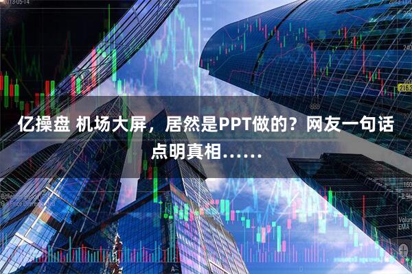 亿操盘 机场大屏，居然是PPT做的？网友一句话点明真相……
