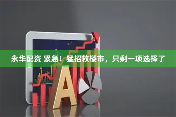 永华配资 紧急！猛招救楼市，只剩一项选择了