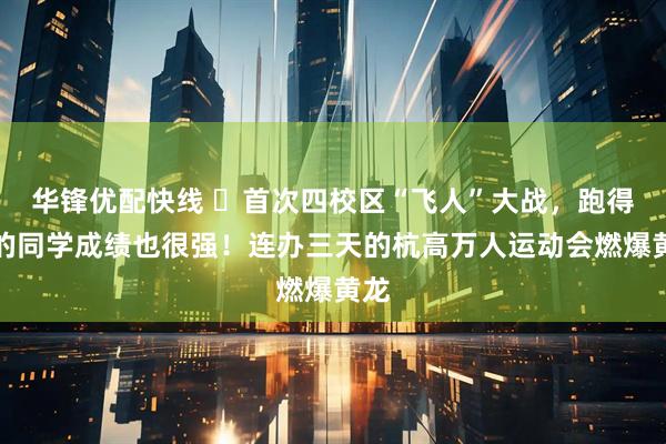 华锋优配快线 首次四校区“飞人”大战,跑得快的同学成绩也很强!连办三天的杭高万人运动会燃爆黄龙