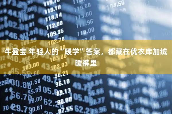 牛盈宝 年轻人的“暖学”答案，都藏在优衣库加绒暖裤里