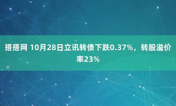 搭搭网 10月28日立讯转债下跌0.37%,转股溢价率23%