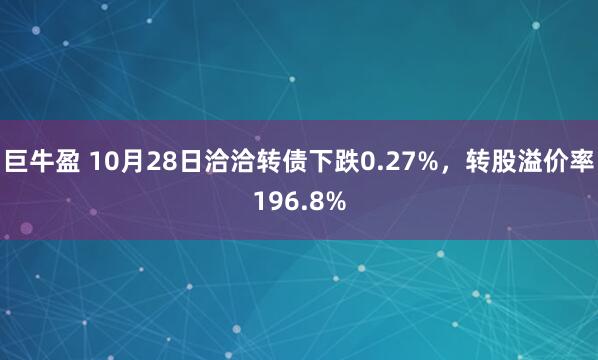 巨牛盈 10月28日洽洽转债下跌0.27%,转股溢价率196.8%