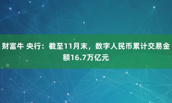 财富牛 央行：截至11月末，数字人民币累计交易金额16.7万亿元