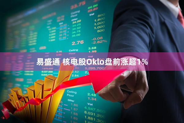 易盛通 核电股Oklo盘前涨超1%